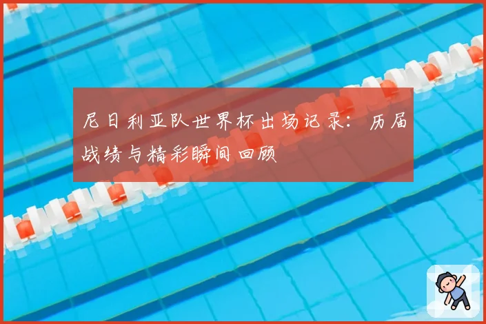 尼日利亚队世界杯出场记录：历届战绩与精彩瞬间回顾