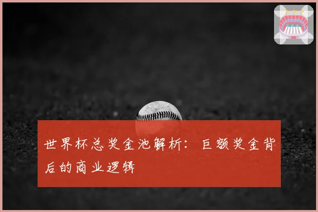 世界杯总奖金池解析：巨额奖金背后的商业逻辑