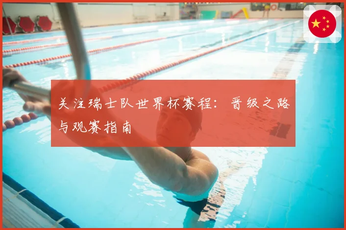关注瑞士队世界杯赛程：晋级之路与观赛指南