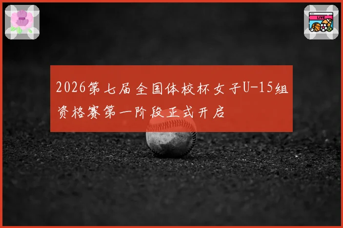 2026第七届全国体校杯女子U-15组资格赛第一阶段正式开启