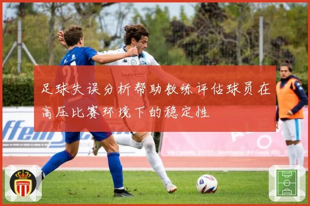 足球失误分析帮助教练评估球员在高压比赛环境下的稳定性