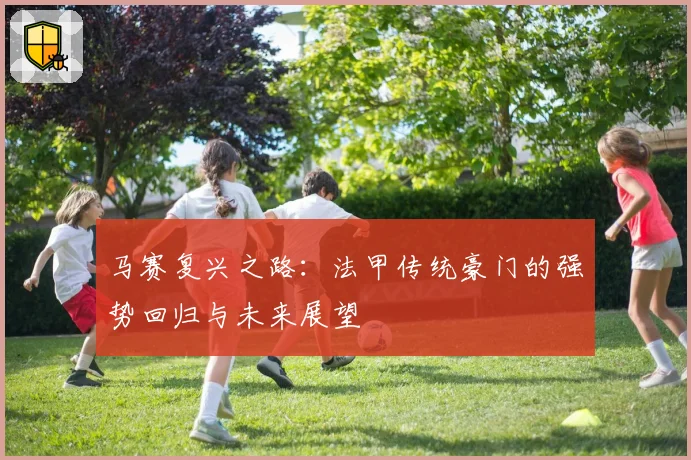 马赛复兴之路：法甲传统豪门的强势回归与未来展望