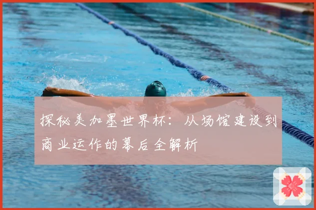 探秘美加墨世界杯：从场馆建设到商业运作的幕后全解析