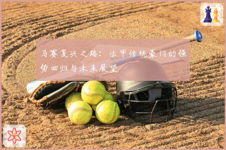 马赛复兴之路：法甲传统豪门的强势回归与未来展望