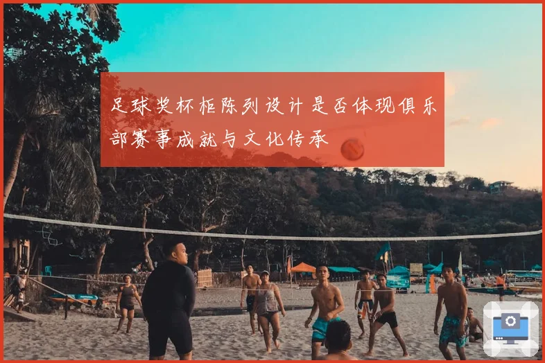 足球奖杯柜陈列设计是否体现俱乐部赛事成就与文化传承