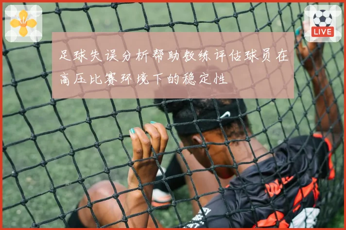 足球失误分析帮助教练评估球员在高压比赛环境下的稳定性